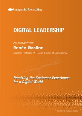 Remixing the Customer Experience 
for a Digital World 
An interview with 
Transform to the power of digital 
Renée Gosline 
Assistant Professor MIT Sloan School of Management 
 