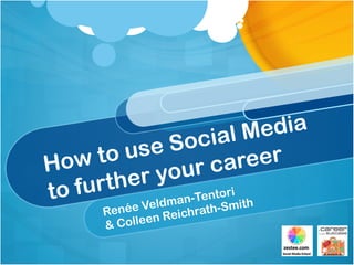 How to use Social Media
to further your career
Renée Veldman-Tentori
& Colleen Reichrath-Smith
 