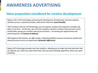 AWARENESS ADVERTISING
Value proposition considered for creative development:
Sybase is #1 in CEP technology, pioneering th...