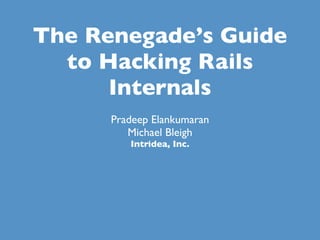 The Renegade’s Guide
  to Hacking Rails
      Internals
      Pradeep Elankumaran
         Michael Bleigh
         Intridea, Inc.
 