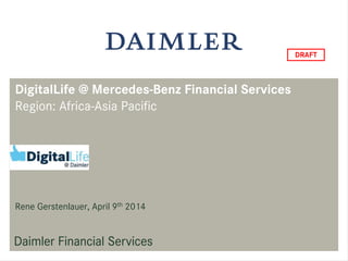 DigitalLife @ Mercedes-Benz Financial Services
Region: Africa-Asia Pacific
Rene Gerstenlauer, April 9th 2014
 