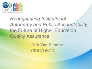Renegotiating Institutional Autonomy and Public Accountability: the Future of Higher Education Quality Assurance Dirk Van Damme CERI/OECD 