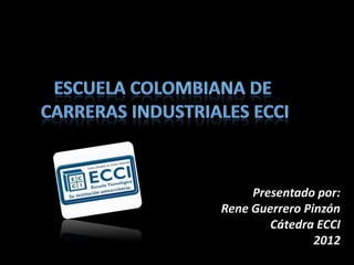 Presentado por:
Rene Guerrero Pinzón
        Cátedra ECCI
                2012
 