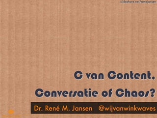 slideshare.net/renejansen




      C van Content,
Conversatie of Chaos?
Dr. René M. Jansen @wijvanwinkwaves
 