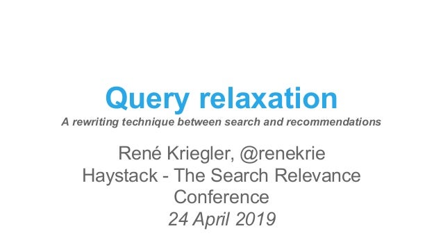 Query relaxation
A rewriting technique between search and recommendations
René Kriegler, @renekrie
Haystack - The Search R...