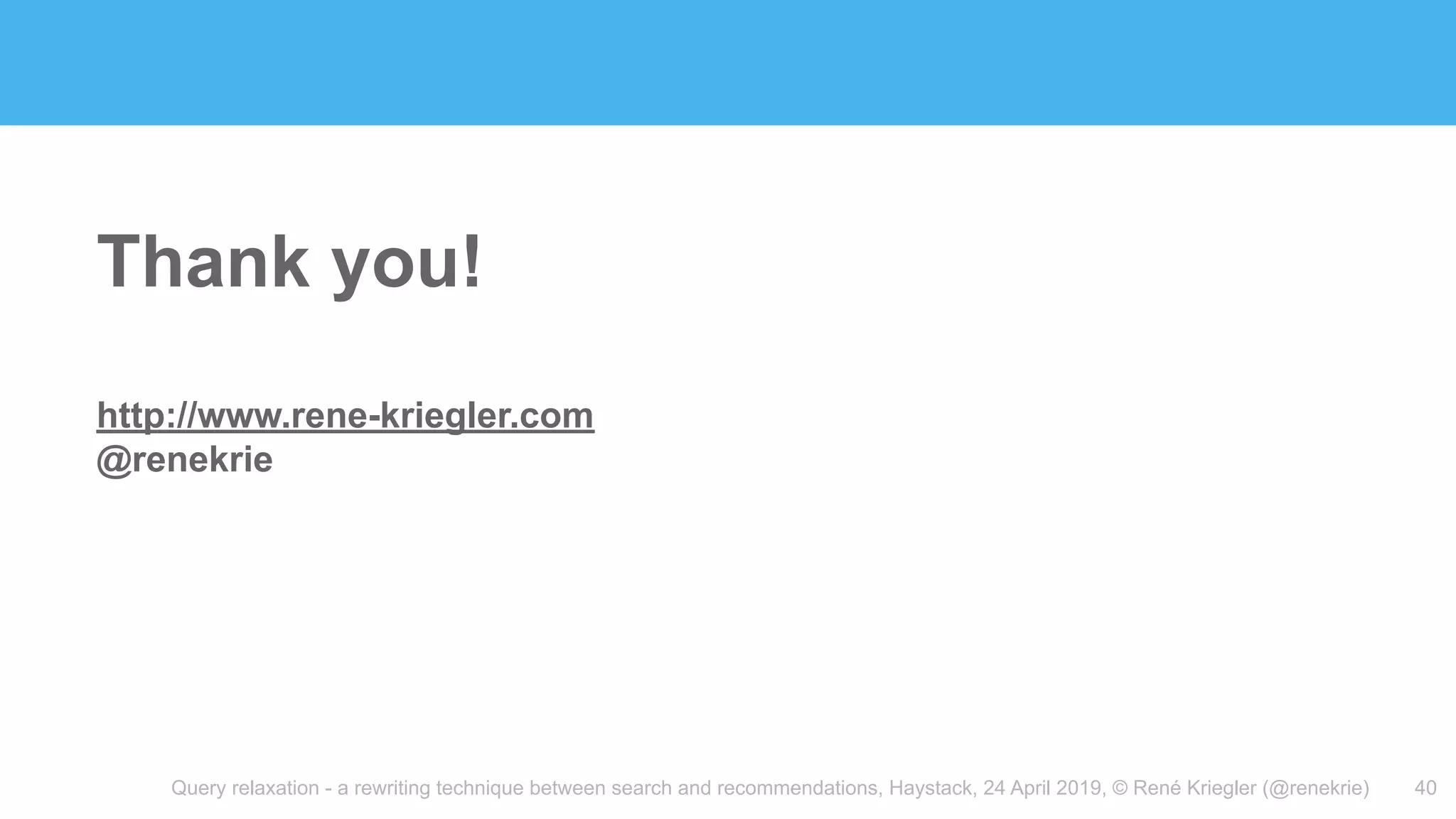 Query relaxation - a rewriting technique between search and recommendations, Haystack, 24 April 2019, © René Kriegler (@renekrie)
Thank you!
http://www.rene-kriegler.com
@renekrie
40
 