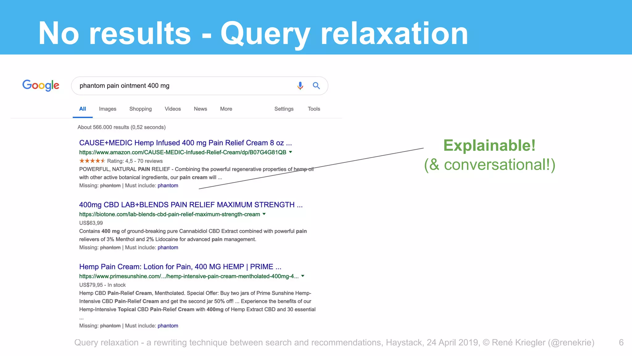 Query relaxation - a rewriting technique between search and recommendations, Haystack, 24 April 2019, © René Kriegler (@renekrie)
No results - Query relaxation
6
Explainable!
(& conversational!)
 