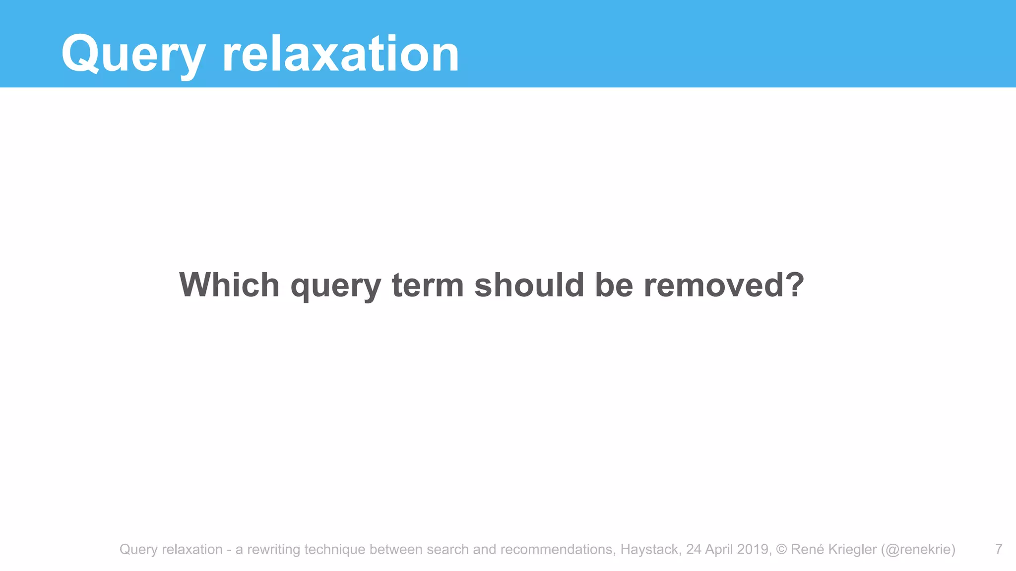 Query relaxation - a rewriting technique between search and recommendations, Haystack, 24 April 2019, © René Kriegler (@renekrie)
Query relaxation
Which query term should be removed?
7
 