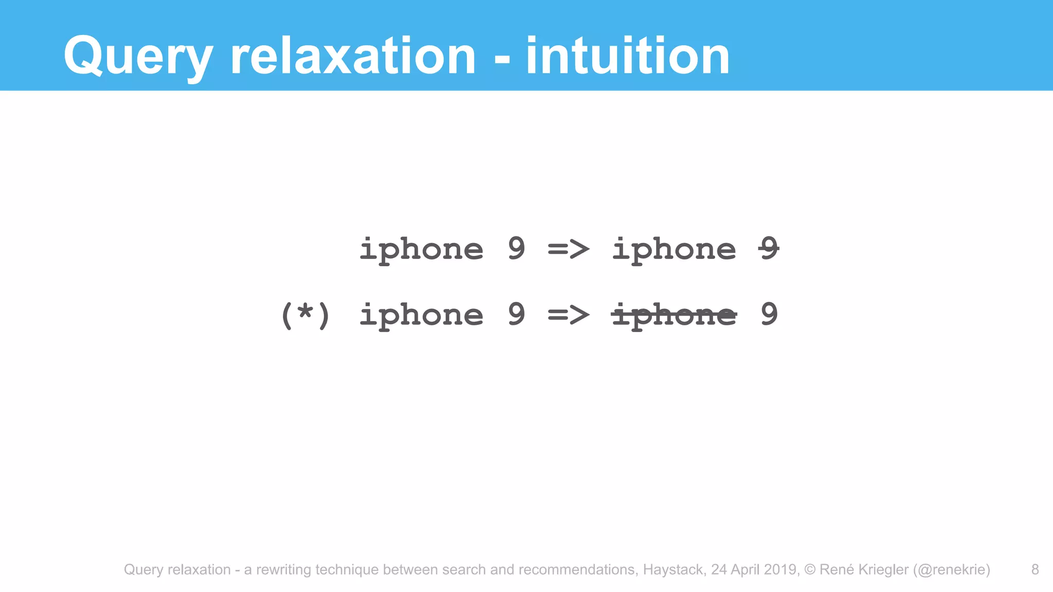 Query relaxation - a rewriting technique between search and recommendations, Haystack, 24 April 2019, © René Kriegler (@renekrie)
Query relaxation - intuition
8
iphone 9 => iphone 9
(*) iphone 9 => iphone 9
 