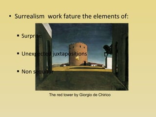Surrealism  work fature the elements of: Surprise Unexpected juxtapositions Non sequitur The red tower by Giorgio de Chirico 