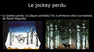 Le jockey perdu
• Le jockey perdu (o jóquei perdido) foi a primeira obra surrealista
de René Magritte

 