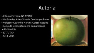 Autoria
• António Ferreira, Nº 57858
• História das Artes Visuais Contemporâneas
• Professor Coutinho Martins Colaço Rosário

• Curso de Licenciatura em Comunicação
e Multimédia
• ECT/UTAD
• 2013-2014

 