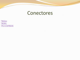 Conectores
*Molex
*BERG
*PCI EXPRESS
 