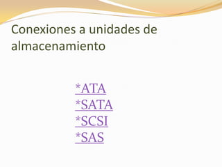 Conexiones a unidades de
almacenamiento


          *ATA
          *SATA
          *SCSI
          *SAS
 