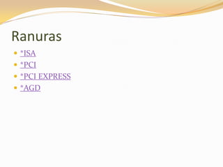 Ranuras
 *ISA
 *PCI
 *PCI EXPRESS
 *AGD
 