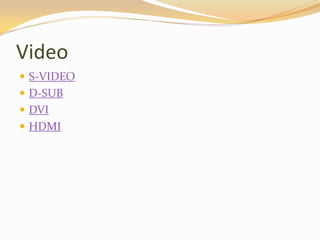 Video
 S-VIDEO
 D-SUB
 DVI
 HDMI
 