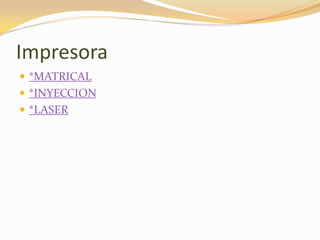 Impresora
 *MATRICAL
 *INYECCION
 *LASER
 