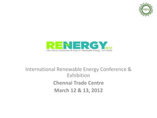 International Renewable Energy Conference &
                  Exhibition
            Chennai Trade Centre
            March 12 & 13, 2012
 