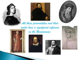 All these personalities and their
works have a significant influence
      on the Renaissance.
 