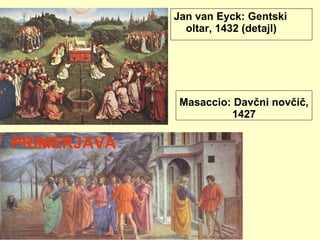 Masaccio: Davčni novčič, 1427 Jan van Eyck: Gentski oltar, 1432 (detajl) PRIMERJAVA 