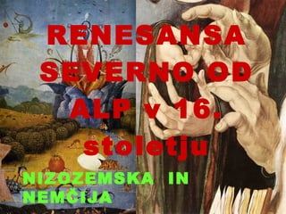 RENESANSA SEVERNO OD ALP v 16. stoletju NIZOZEMSKA  IN NEMČIJA 