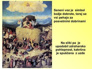 Na sliki pa  je upodobil zdraharsko pohlepnost, kakršna je spuščena  z uzde Seneni voz je  simbol  božje dobrote, torej se vsi pehajo za posvetnimi dobrinami 