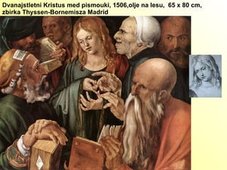 Dvanajstletni Kristus med pismouki, 1506,olje na lesu,  65 x 80 cm, zbirka Thyssen-Bornemisza Madrid  