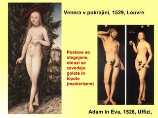 Venera v pokrajini, 1529, Louvre Adam in Eva, 1528, Uffizi,  Postave so stegnjene, obrazi se zavedajo golote in lepote (manierizem) 
