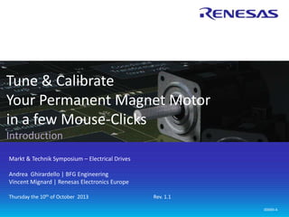 Industrial & Communications Business Group
Renesas Electronics Europe
Rev. 1.00
© 2014 Renesas Electronics Europe. All rights reserved.
Spin Your Motor in 45 Seconds!
10 Reasons to Use Rotate-it! Motor Control Solution Kits
1
 