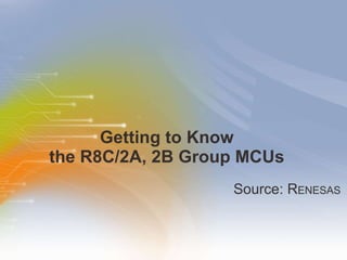 Getting to Know  the R8C/2A, 2B Group MCUs  ,[object Object]