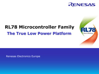 RL78 Microcontroller Family
The True Low Power Platform

Renesas Electronics Europe

 