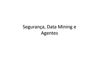 Segurança, Data Mining e
        Agentes
 