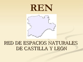 RED DE ESPACIOS NATURALES  DE CASTILLA Y LEÓN REN 