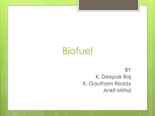 Biofuel
BY
K. Deepak Raj
K. Gautham Reddy
Ankit Mittal
 