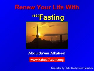 Abdulda’em Alkaheel Renew Your Life With   “Fasting”   www.kaheel7.com/eng Translated by: Dalia Salah Eldeen Mustafa   