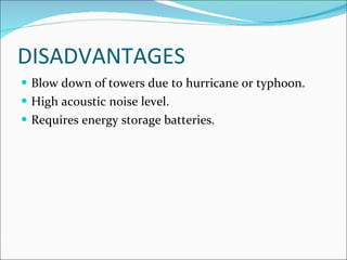 DISADVANTAGES Blow down of towers due to hurricane or typhoon. High acoustic noise level. Requires energy storage batteries. 