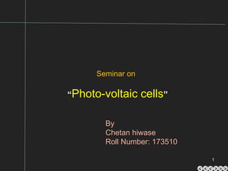Seminar on
“Photo-voltaic cells”
By
Chetan hiwase
Roll Number: 173510
1
 