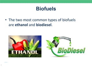 Biofuels
• The two most common types of biofuels
are ethanol and biodiesel.
.
 