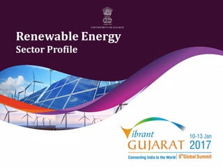 Vibrant Gujarat 2017
Renewable Energy
Sector Profile
 