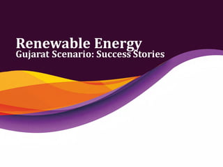 Renewable Energy
Gujarat Scenario: Success Stories
 