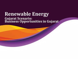 Renewable Energy
Gujarat Scenario:
Business Opportunities in Gujarat
 