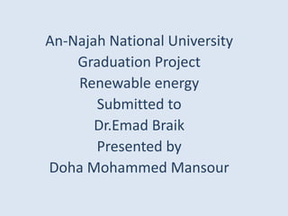An-Najah National University
Graduation Project
Renewable energy
Submitted to
Dr.Emad Braik
Presented by
Doha Mohammed Mansour
 