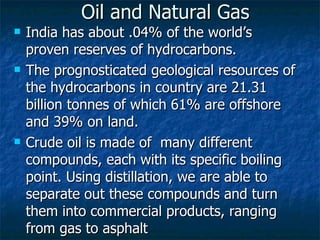 Oil and Natural Gas <ul><li>India has about .04% of the world’s proven reserves of hydrocarbons. </li></ul><ul><li>The pro...