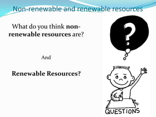 Non-renewable and renewable resources

 What do you think non-
renewable resources are?


          And


 Renewable Resources?
 
