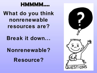 HMMMM....
What do you think
nonrenewable
resources are?
Break it down...
Nonrenewable?
Resource?
 
