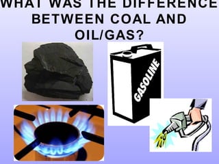 WHAT WAS THE DIFFERENCE
BETWEEN COAL AND
OIL/GAS?
 