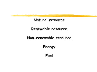 Natural resource Renewable resource Non-renewable resource Energy Fuel 