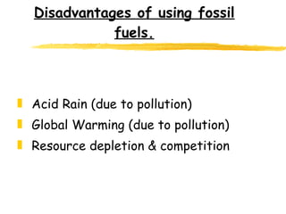 Disadvantages of using fossil fuels. Acid Rain (due to pollution) Global Warming (due to pollution) Resource depletion & competition 