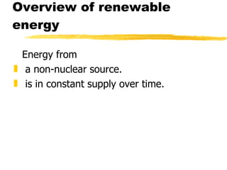 Overview of renewable energy Energy from a non-nuclear source. is in constant supply over time. 