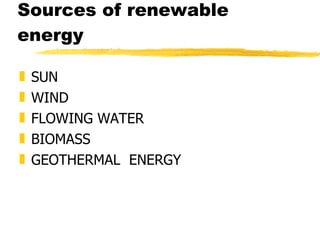 Sources of renewable energy SUN WIND FLOWING WATER BIOMASS GEOTHERMAL  ENERGY 